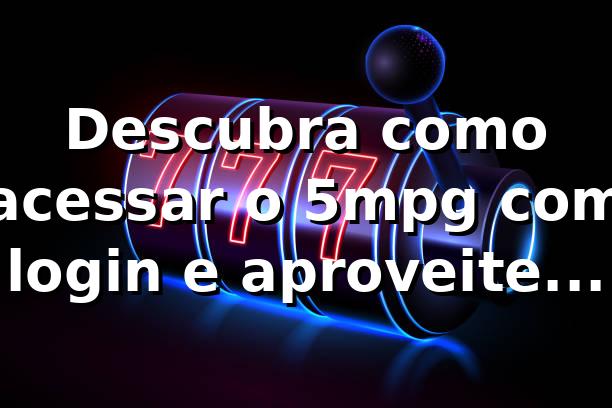Descubra como acessar o 5mpg com login e aproveite os jogos de forma rápida e segura 🎲
